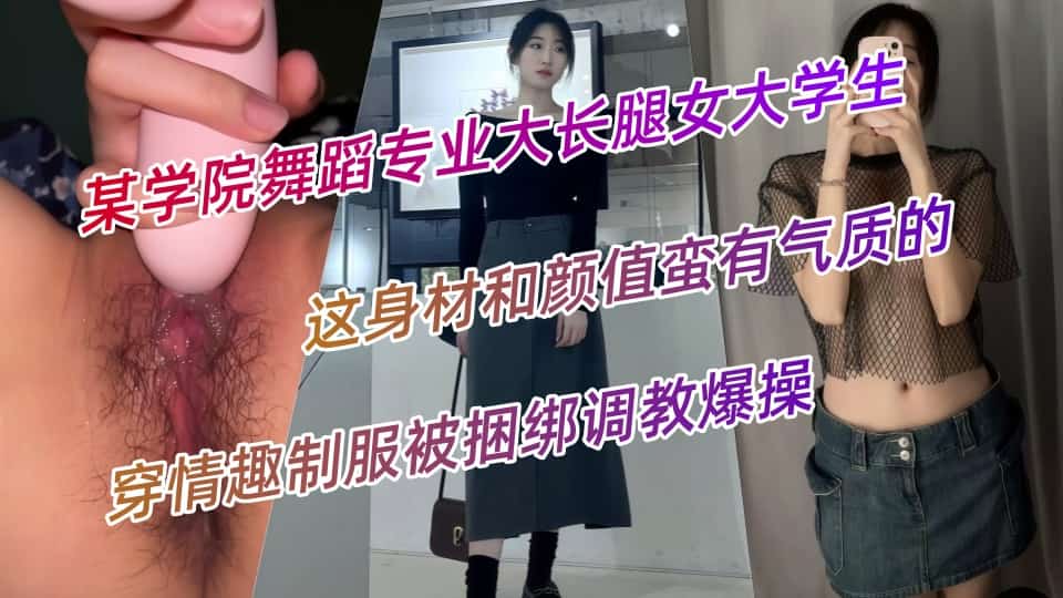 某学院舞蹈专业大长腿女大学生，这身材和颜值蛮有气质的，穿情趣制服被捆绑调教爆操